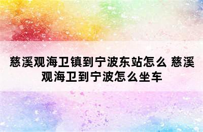 慈溪观海卫镇到宁波东站怎么 慈溪观海卫到宁波怎么坐车